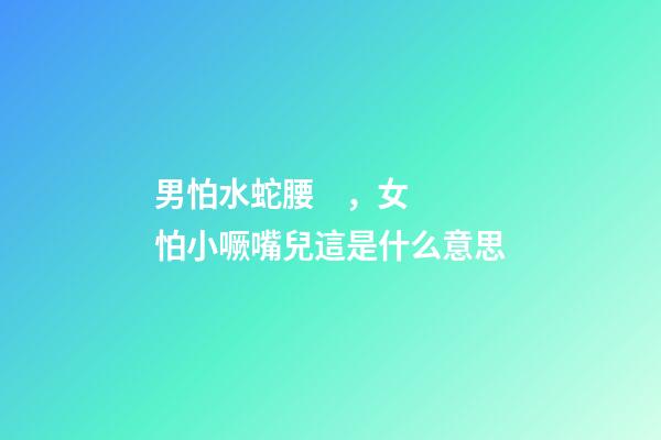 男怕水蛇腰，女怕小噘嘴兒這是什么意思